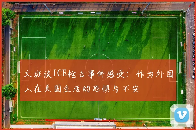 文班谈ICE枪击事件感受：作为外国人在美国生活的恐惧与不安