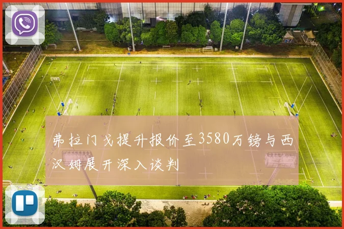 弗拉门戈提升报价至3580万镑与西汉姆展开深入谈判