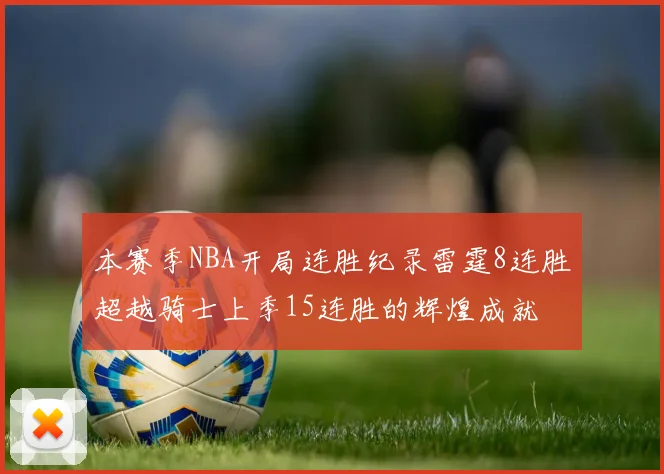 本赛季NBA开局连胜纪录雷霆8连胜超越骑士上季15连胜的辉煌成就