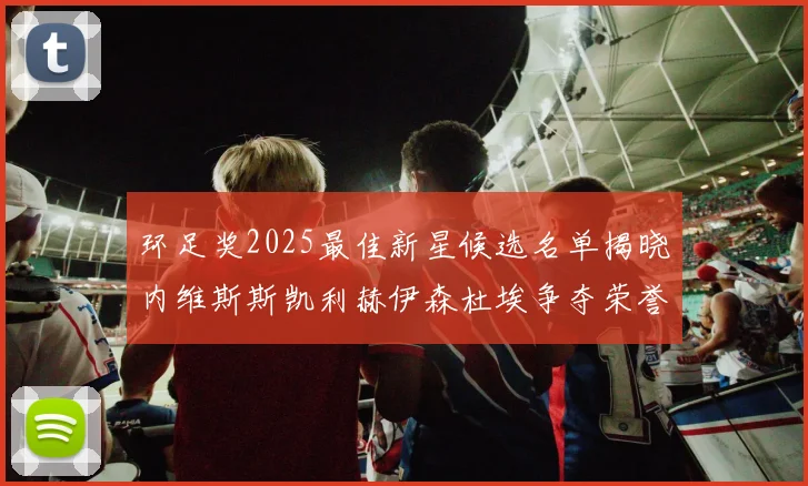 环足奖2025最佳新星候选名单揭晓内维斯斯凯利赫伊森杜埃争夺荣誉