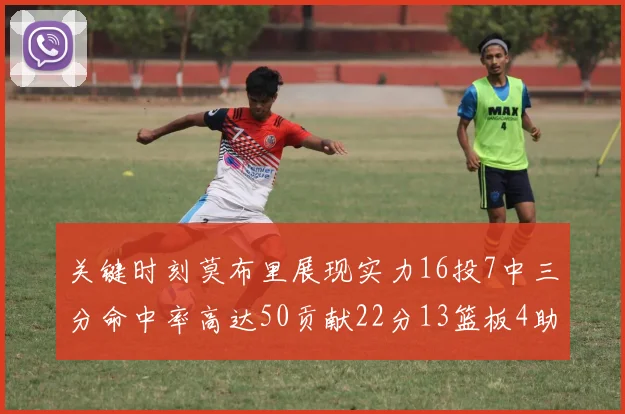 关键时刻莫布里展现实力16投7中三分命中率高达50贡献22分13篮板4助攻4盖帽