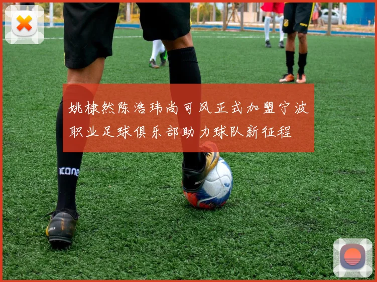 姚棣然陈浩玮尚可风正式加盟宁波职业足球俱乐部助力球队新征程