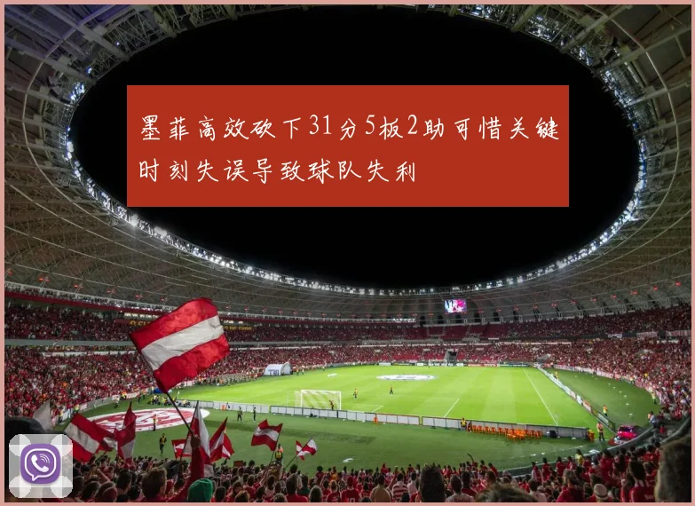 墨菲高效砍下31分5板2助可惜关键时刻失误导致球队失利