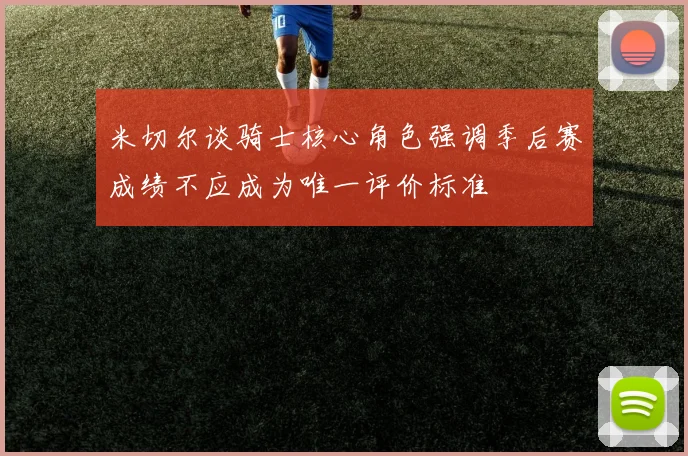 米切尔谈骑士核心角色强调季后赛成绩不应成为唯一评价标准