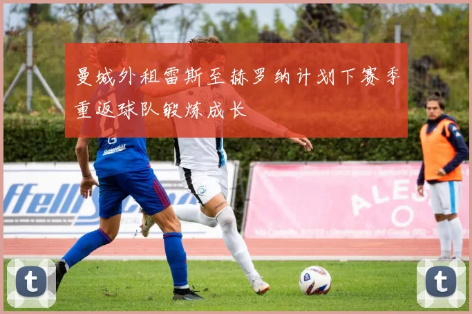 曼城外租雷斯至赫罗纳计划下赛季重返球队锻炼成长