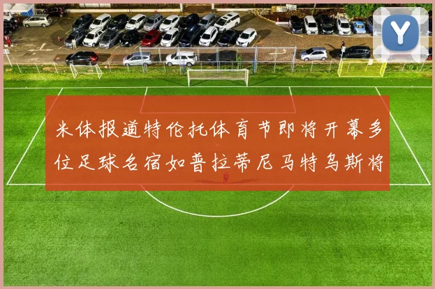 米体报道特伦托体育节即将开幕多位足球名宿如普拉蒂尼马特乌斯将莅临助阵