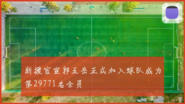 新援官宣郭五岳正式加入球队成为第29771名会员