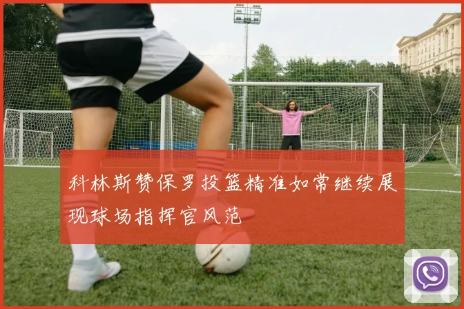 科林斯赞保罗投篮精准如常继续展现球场指挥官风范