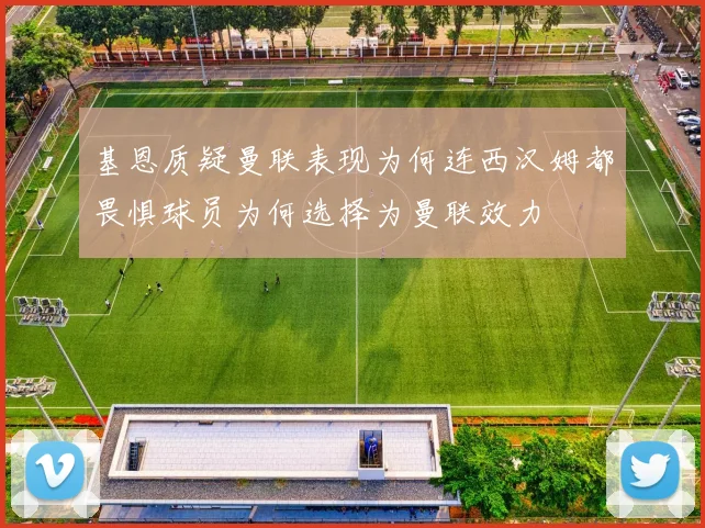 基恩质疑曼联表现为何连西汉姆都畏惧球员为何选择为曼联效力