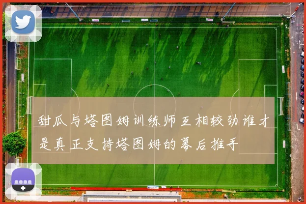 甜瓜与塔图姆训练师互相较劲谁才是真正支持塔图姆的幕后推手