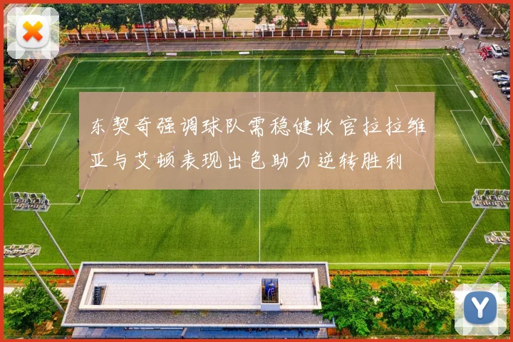 东契奇强调球队需稳健收官拉拉维亚与艾顿表现出色助力逆转胜利