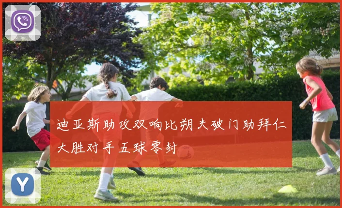 迪亚斯助攻双响比朔夫破门助拜仁大胜对手五球零封