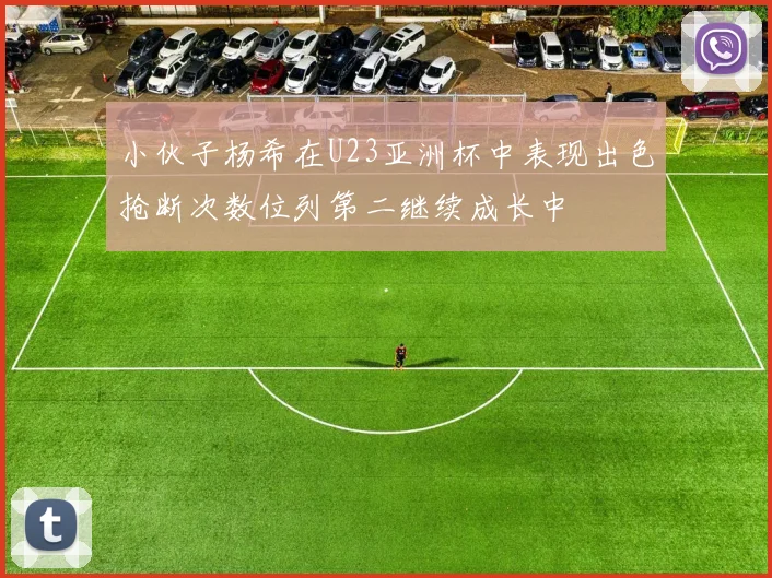 小伙子杨希在U23亚洲杯中表现出色抢断次数位列第二继续成长中
