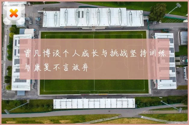 曾凡博谈个人成长与挑战坚持训练与康复不言放弃