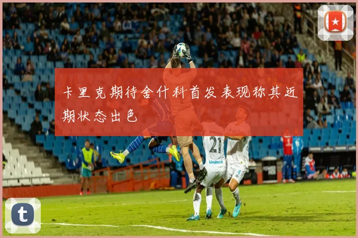 卡里克期待舍什科首发表现称其近期状态出色
