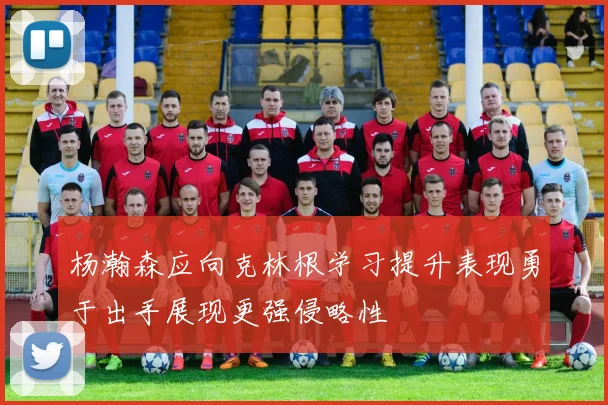 杨瀚森应向克林根学习提升表现勇于出手展现更强侵略性